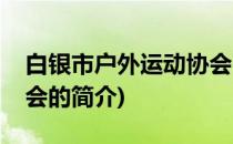 白银市户外运动协会(关于白银市户外运动协会的简介)