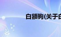 白额驹(关于白额驹的简介)
