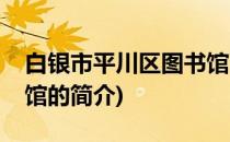 白银市平川区图书馆(关于白银市平川区图书馆的简介)