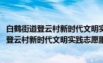 白鹤街道登云村新时代文明实践志愿服务小队(关于白鹤街道登云村新时代文明实践志愿服务小队的简介)