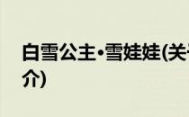 白雪公主·雪娃娃(关于白雪公主·雪娃娃的简介)