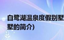 白鹭湖温泉度假别墅(关于白鹭湖温泉度假别墅的简介)