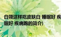 白领这样吃皮肤白 睡眠好 疾病跑(关于白领这样吃皮肤白 睡眠好 疾病跑的简介)