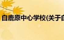 白鹿原中心学校(关于白鹿原中心学校的简介)