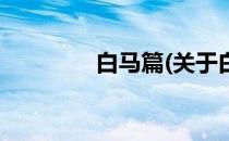 白马篇(关于白马篇的简介)