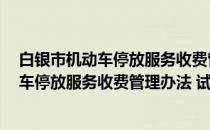 白银市机动车停放服务收费管理办法 试行(关于白银市机动车停放服务收费管理办法 试行的简介)