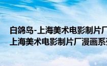 白鸽岛-上海美术电影制片厂漫画系列丛书(2)(关于白鸽岛-上海美术电影制片厂漫画系列丛书(2)的简介)