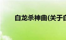 白龙杀神曲(关于白龙杀神曲的简介)