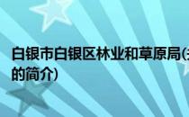 白银市白银区林业和草原局(关于白银市白银区林业和草原局的简介)