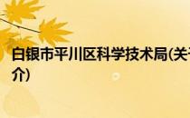 白银市平川区科学技术局(关于白银市平川区科学技术局的简介)