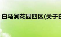白马涧花园四区(关于白马涧花园四区的简介)