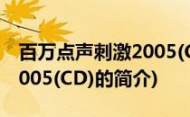 百万点声刺激2005(CD)(关于百万点声刺激2005(CD)的简介)