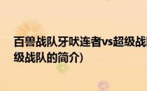百兽战队牙吠连者vs超级战队(关于百兽战队牙吠连者vs超级战队的简介)