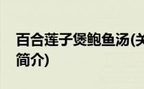 百合莲子煲鲍鱼汤(关于百合莲子煲鲍鱼汤的简介)
