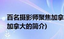 百名摄影师聚焦加拿大(关于百名摄影师聚焦加拿大的简介)