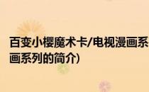 百变小樱魔术卡/电视漫画系列(关于百变小樱魔术卡/电视漫画系列的简介)