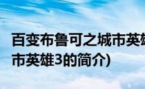 百变布鲁可之城市英雄3(关于百变布鲁可之城市英雄3的简介)