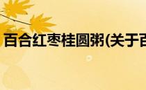 百合红枣桂圆粥(关于百合红枣桂圆粥的简介)