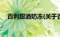 百利甜酒奶冻(关于百利甜酒奶冻的简介)