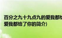 百分之九十九点九的爱我都给了你(关于百分之九十九点九的爱我都给了你的简介)