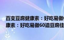 百变豆腐健康素：好吃易做60道豆腐佳肴(关于百变豆腐健康素：好吃易做60道豆腐佳肴的简介)