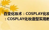 百变化妆术：COSPLAY化妆造型实用教程(关于百变化妆术：COSPLAY化妆造型实用教程的简介)