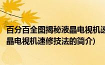 百分百全图揭秘液晶电视机速修技法(关于百分百全图揭秘液晶电视机速修技法的简介)