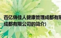 百亿俏佳人健康管理成都有限公司(关于百亿俏佳人健康管理成都有限公司的简介)