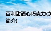 百利甜酒心巧克力(关于百利甜酒心巧克力的简介)