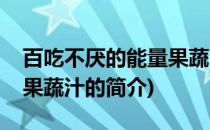 百吃不厌的能量果蔬汁(关于百吃不厌的能量果蔬汁的简介)