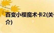 百变小樱魔术卡2(关于百变小樱魔术卡2的简介)