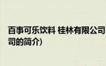百事可乐饮料 桂林有限公司(关于百事可乐饮料 桂林有限公司的简介)
