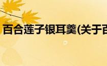 百合莲子银耳羹(关于百合莲子银耳羹的简介)