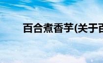 百合煮香芋(关于百合煮香芋的简介)