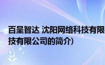百呈智达 沈阳网络科技有限公司(关于百呈智达 沈阳网络科技有限公司的简介)