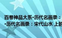 百卷神品大系·历代名画录：宋代山水 上(关于百卷神品大系·历代名画录：宋代山水 上的简介)