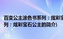 百变公主涂色书系列：炫彩宝石公主(关于百变公主涂色书系列：炫彩宝石公主的简介)