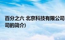 百分之六 北京科技有限公司(关于百分之六 北京科技有限公司的简介)