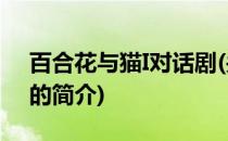 百合花与猫I对话剧(关于百合花与猫I对话剧的简介)