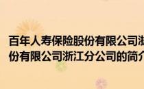 百年人寿保险股份有限公司浙江分公司(关于百年人寿保险股份有限公司浙江分公司的简介)
