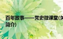百年故事——党史微课堂(关于百年故事——党史微课堂的简介)