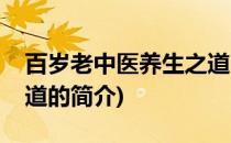 百岁老中医养生之道(关于百岁老中医养生之道的简介)