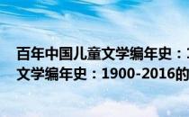 百年中国儿童文学编年史：1900-2016(关于百年中国儿童文学编年史：1900-2016的简介)