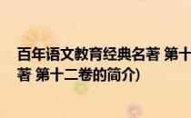百年语文教育经典名著 第十二卷(关于百年语文教育经典名著 第十二卷的简介)