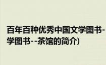百年百种优秀中国文学图书--茶馆(关于百年百种优秀中国文学图书--茶馆的简介)