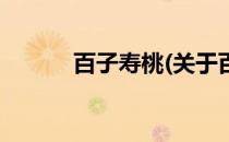 百子寿桃(关于百子寿桃的简介)