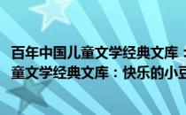 百年中国儿童文学经典文库：快乐的小豆子(关于百年中国儿童文学经典文库：快乐的小豆子的简介)