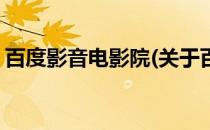 百度影音电影院(关于百度影音电影院的简介)