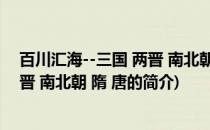 百川汇海--三国 两晋 南北朝 隋 唐(关于百川汇海--三国 两晋 南北朝 隋 唐的简介)