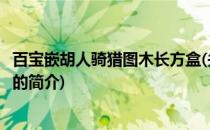 百宝嵌胡人骑猎图木长方盒(关于百宝嵌胡人骑猎图木长方盒的简介)